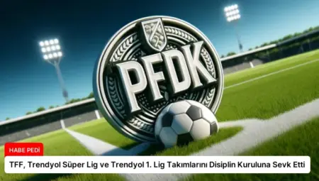 TFF, Trendyol Süper Lig ve Trendyol 1. Lig Takımlarını Disiplin Kuruluna Sevk Etti