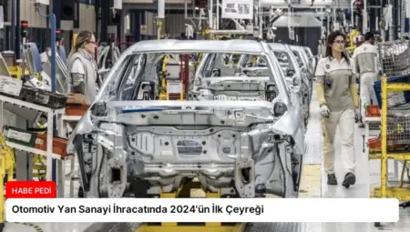 Otomotiv Yan Sanayi İhracatında 2024’ün İlk Çeyreği