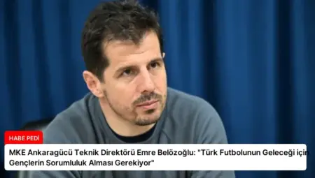 MKE Ankaragücü Teknik Direktörü Emre Belözoğlu: “Türk Futbolunun Geleceği için Gençlerin Sorumluluk Alması Gerekiyor”
