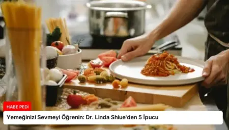 Yemeğinizi Sevmeyi Öğrenin: Dr. Linda Shiue’den 5 İpucu