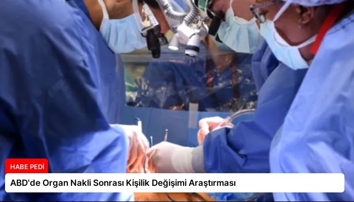ABD’de Organ Nakli Sonrası Kişilik Değişimi Araştırması