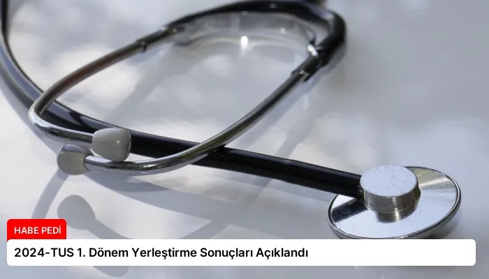 2024-TUS 1. Dönem Yerleştirme Sonuçları Açıklandı