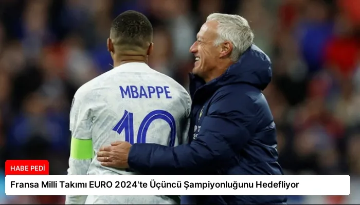 Fransa Milli Takımı EURO 2024’te Üçüncü Şampiyonluğunu Hedefliyor