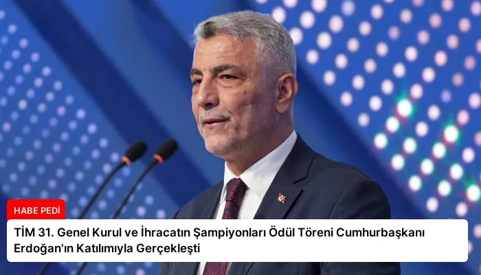 TİM 31. Genel Kurul ve İhracatın Şampiyonları Ödül Töreni Cumhurbaşkanı Erdoğan’ın Katılımıyla Gerçekleşti