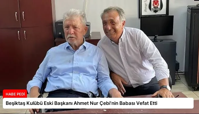 Beşiktaş Kulübü Eski Başkanı Ahmet Nur Çebi’nin Babası Vefat Etti