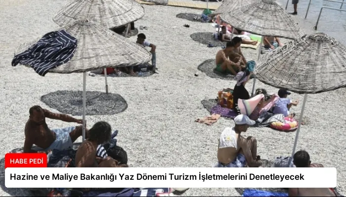 Hazine ve Maliye Bakanlığı Yaz Dönemi Turizm İşletmelerini Denetleyecek