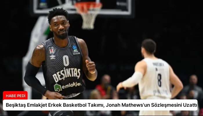 Beşiktaş Emlakjet Erkek Basketbol Takımı, Jonah Mathews’un Sözleşmesini Uzattı