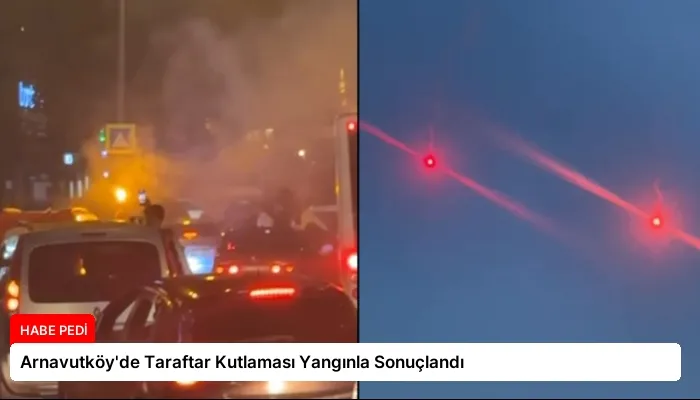 Arnavutköy’de Taraftar Kutlaması Yangınla Sonuçlandı