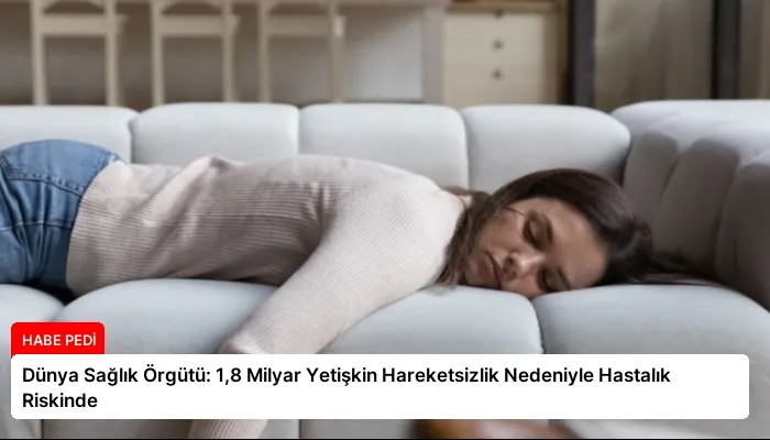 Dünya Sağlık Örgütü: 1,8 Milyar Yetişkin Hareketsizlik Nedeniyle Hastalık Riskinde