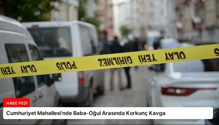 Cumhuriyet Mahallesi’nde Baba-Oğul Arasında Korkunç Kavga