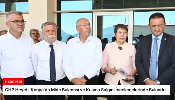 CHP Heyeti, Konya’da Mide Bulantısı ve Kusma Salgını İncelemelerinde Bulundu