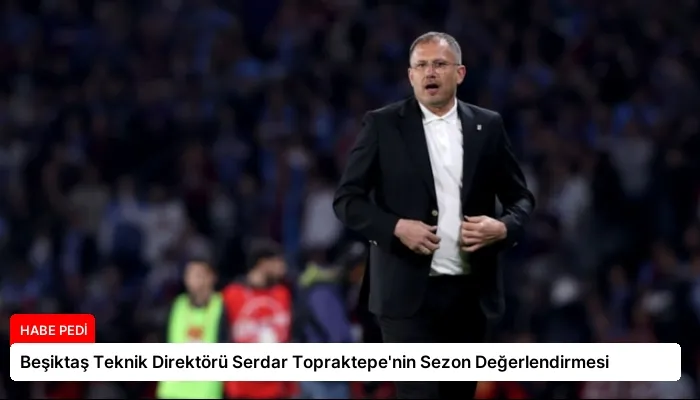 Beşiktaş Teknik Direktörü Serdar Topraktepe’nin Sezon Değerlendirmesi