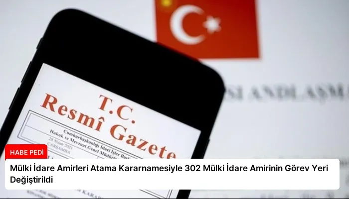 Mülki İdare Amirleri Atama Kararnamesiyle 302 Mülki İdare Amirinin Görev Yeri Değiştirildi