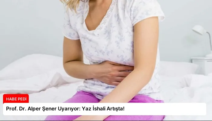 Prof. Dr. Alper Şener Uyarıyor: Yaz İshali Artışta!