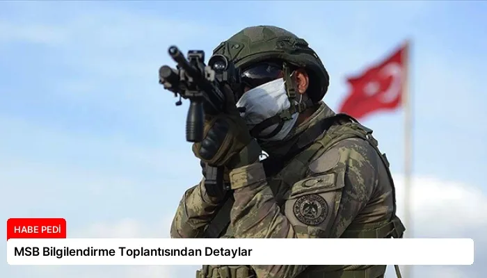 MSB Bilgilendirme Toplantısından Detaylar