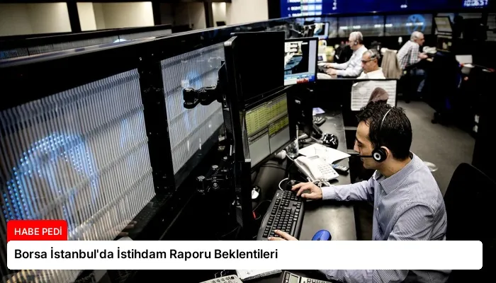 Borsa İstanbul’da İstihdam Raporu Beklentileri