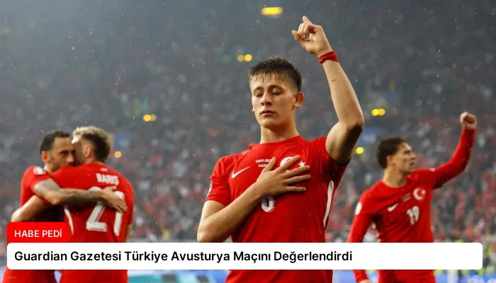 Guardian Gazetesi Türkiye Avusturya Maçını Değerlendirdi