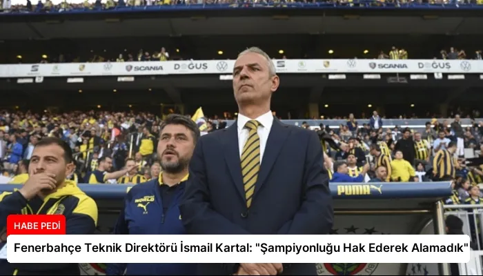 Fenerbahçe Teknik Direktörü İsmail Kartal: “Şampiyonluğu Hak Ederek Alamadık”