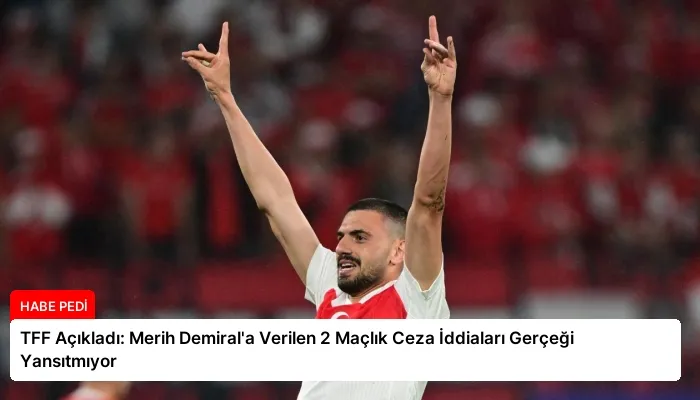 TFF Açıkladı: Merih Demiral’a Verilen 2 Maçlık Ceza İddiaları Gerçeği Yansıtmıyor