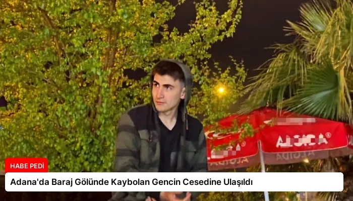 Adana’da Baraj Gölünde Kaybolan Gencin Cesedine Ulaşıldı