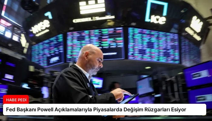 Fed Başkanı Powell Açıklamalarıyla Piyasalarda Değişim Rüzgarları Esiyor