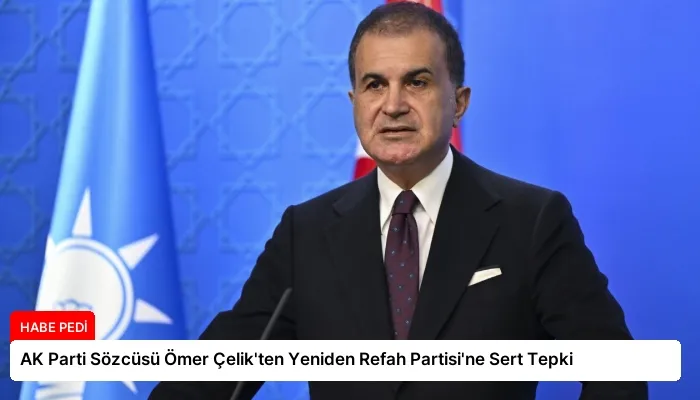 AK Parti Sözcüsü Ömer Çelik’ten Yeniden Refah Partisi’ne Sert Tepki