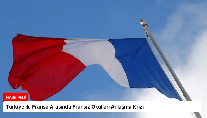 Türkiye ile Fransa Arasında Fransız Okulları Anlaşma Krizi