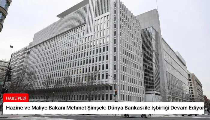 Hazine ve Maliye Bakanı Mehmet Şimşek: Dünya Bankası ile İşbirliği Devam Ediyor