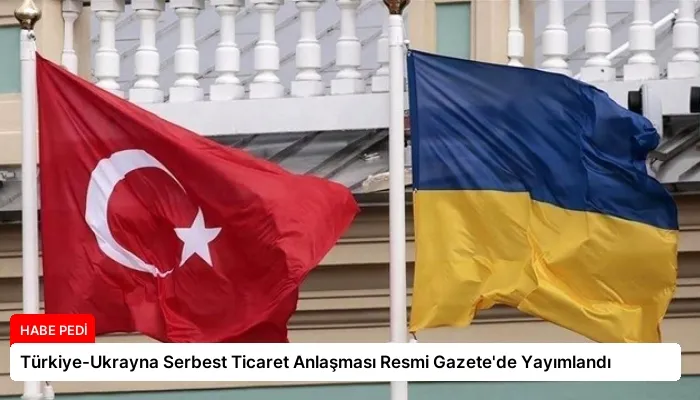 Türkiye-Ukrayna Serbest Ticaret Anlaşması Resmi Gazete’de Yayımlandı