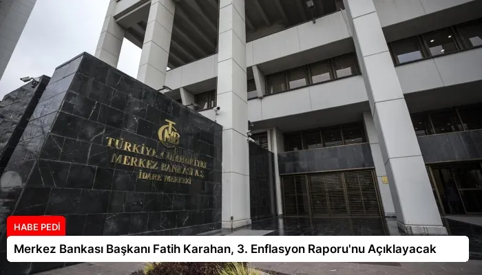Merkez Bankası Başkanı Fatih Karahan, 3. Enflasyon Raporu’nu Açıklayacak
