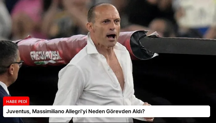 Juventus, Massimiliano Allegri’yi Neden Görevden Aldı?