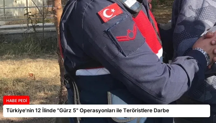 Türkiye’nin 12 İlinde “Gürz 5” Operasyonları ile Teröristlere Darbe