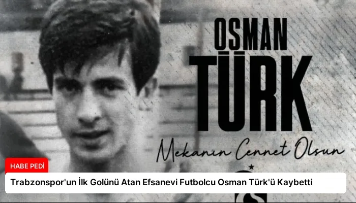 Trabzonspor’un İlk Golünü Atan Efsanevi Futbolcu Osman Türk’ü Kaybetti