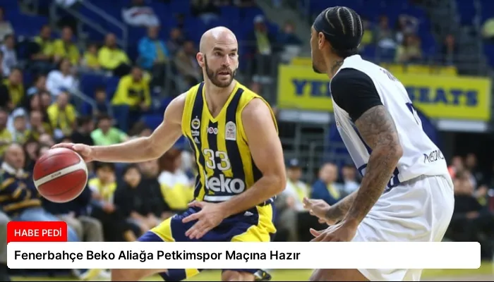 Fenerbahçe Beko Aliağa Petkimspor Maçına Hazır