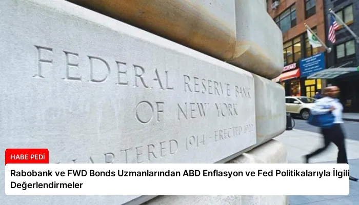 Rabobank ve FWD Bonds Uzmanlarından ABD Enflasyon ve Fed Politikalarıyla İlgili Değerlendirmeler