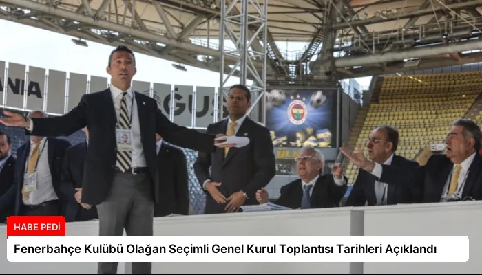 Fenerbahçe Kulübü Olağan Seçimli Genel Kurul Toplantısı Tarihleri Açıklandı