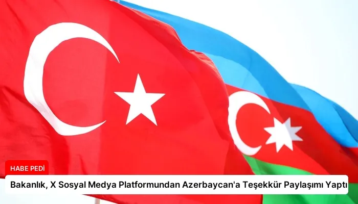 Bakanlık, X Sosyal Medya Platformundan Azerbaycan’a Teşekkür Paylaşımı Yaptı