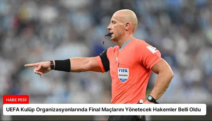 UEFA Kulüp Organizasyonlarında Final Maçlarını Yönetecek Hakemler Belli Oldu