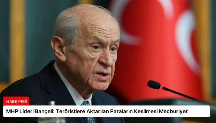 MHP Lideri Bahçeli: Teröristlere Aktarılan Paraların Kesilmesi Mecburiyet