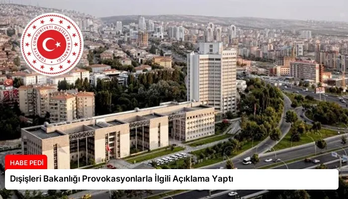 Dışişleri Bakanlığı Provokasyonlarla İlgili Açıklama Yaptı