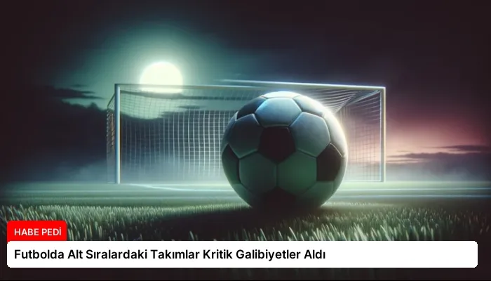 Futbolda Alt Sıralardaki Takımlar Kritik Galibiyetler Aldı