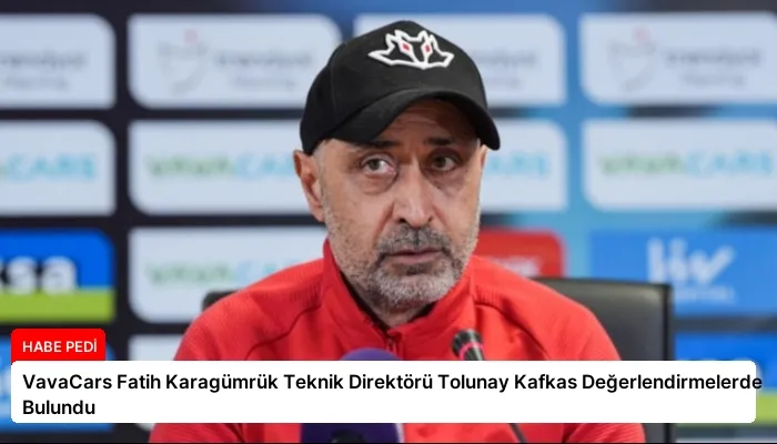 VavaCars Fatih Karagümrük Teknik Direktörü Tolunay Kafkas Değerlendirmelerde Bulundu