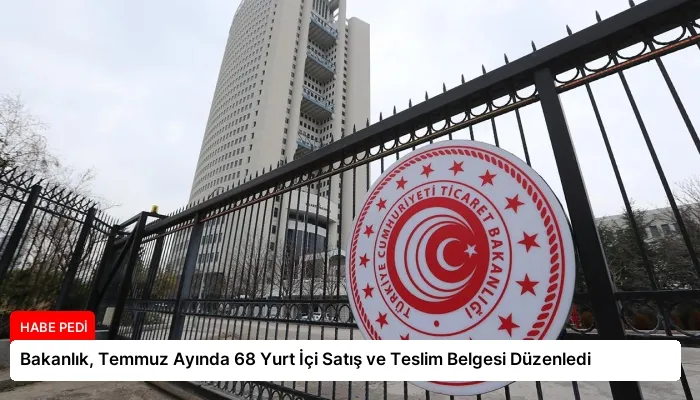 Bakanlık, Temmuz Ayında 68 Yurt İçi Satış ve Teslim Belgesi Düzenledi