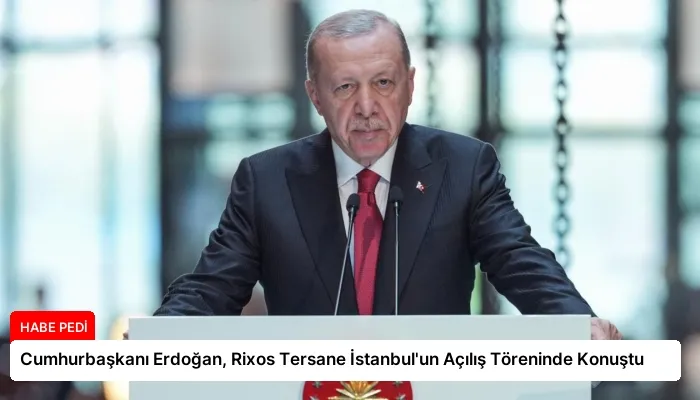 Cumhurbaşkanı Erdoğan, Rixos Tersane İstanbul’un Açılış Töreninde Konuştu