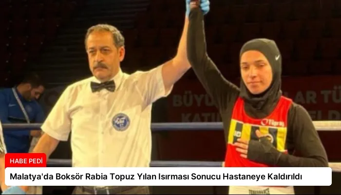 Malatya’da Boksör Rabia Topuz Yılan Isırması Sonucu Hastaneye Kaldırıldı