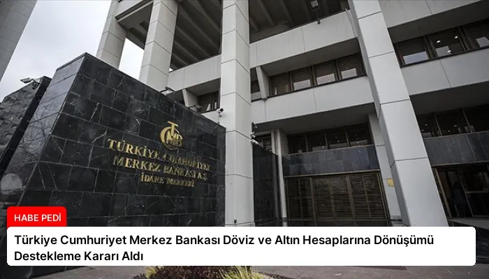 Türkiye Cumhuriyet Merkez Bankası Döviz ve Altın Hesaplarına Dönüşümü Destekleme Kararı Aldı