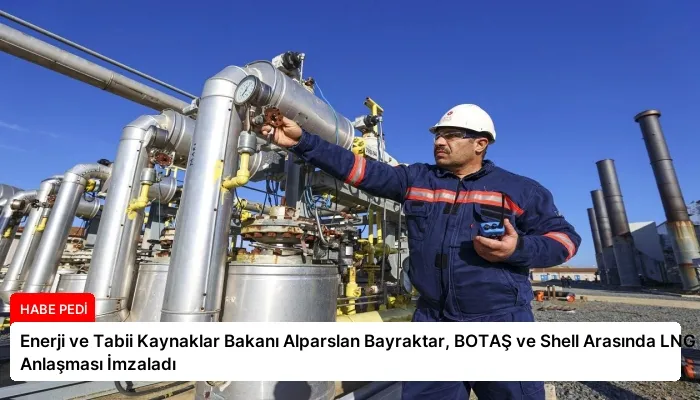 Enerji ve Tabii Kaynaklar Bakanı Alparslan Bayraktar, BOTAŞ ve Shell Arasında LNG Anlaşması İmzaladı