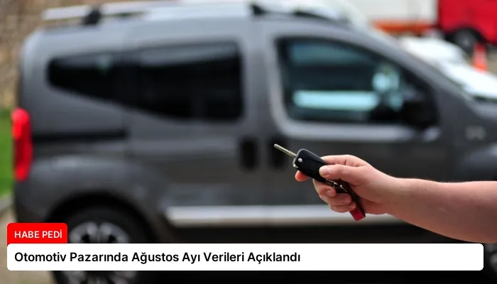Otomotiv Pazarında Ağustos Ayı Verileri Açıklandı
