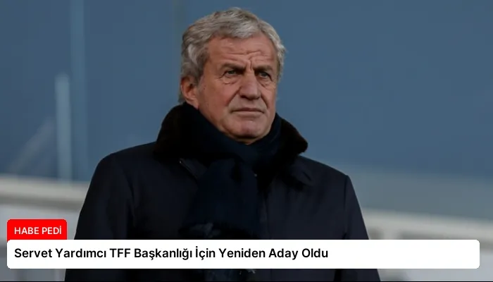Servet Yardımcı TFF Başkanlığı İçin Yeniden Aday Oldu