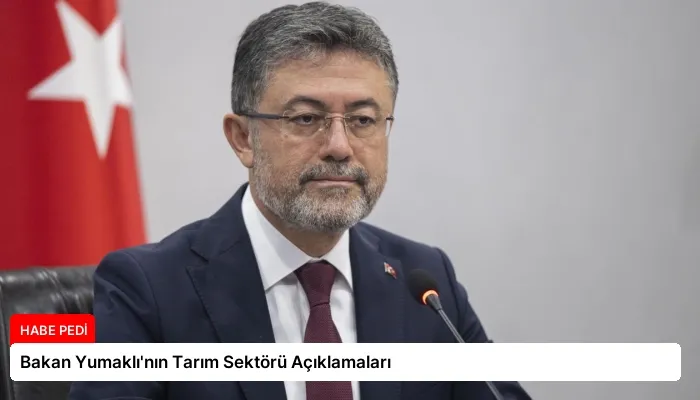 Bakan Yumaklı’nın Tarım Sektörü Açıklamaları
